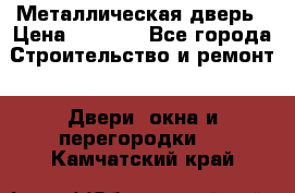 Металлическая дверь › Цена ­ 4 000 - Все города Строительство и ремонт » Двери, окна и перегородки   . Камчатский край